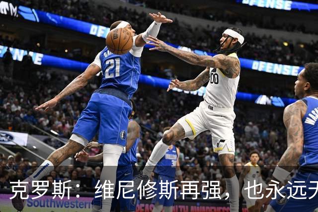 克罗斯：维尼修斯再强，也永远无法凌驾于皇马这家百年豪门之上