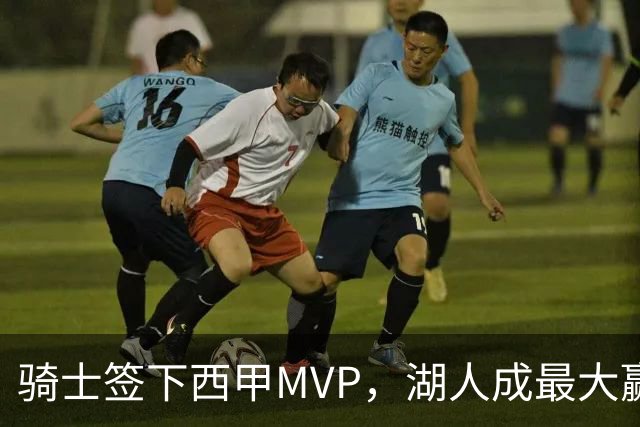 骑士签下西甲MVP，湖人成最大赢家，压低库明加身价，甩卖范德比尔特