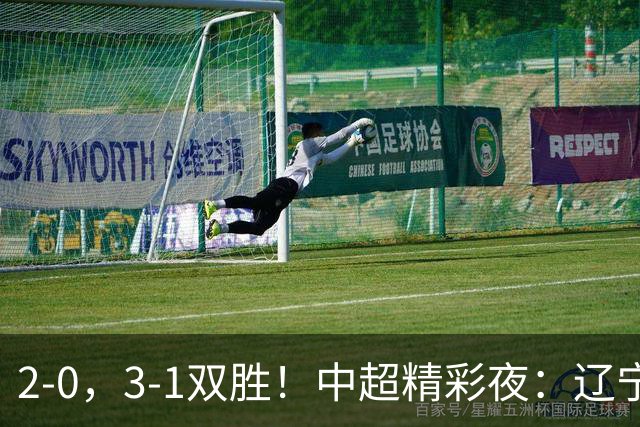 2-0，3-1双胜！中超精彩夜：辽宁击败申花，西海岸升第二，积分榜最新出炉