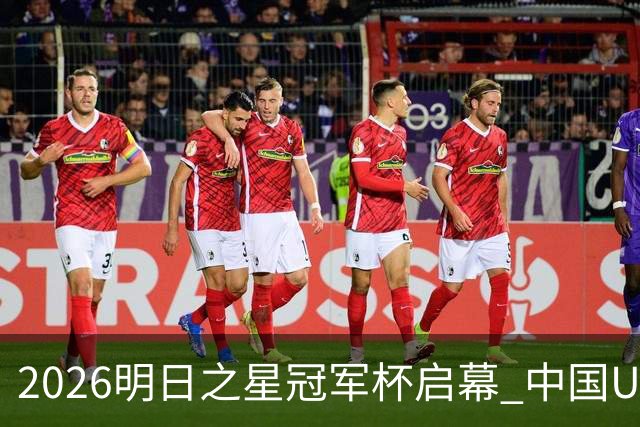 2026明日之星冠军杯启幕 中国U17男足战胜英超豪门阿森纳